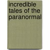 Incredible Tales Of The Paranormal by Unknown