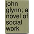 John Glynn; A Novel Of Social Work