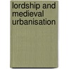 Lordship and Medieval Urbanisation door Richard Goddard