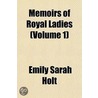 Memoirs of Royal Ladies (Volume 1) door Emily Sarah Holt