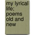 My Lyrical Life; Poems Old And New