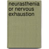 Neurasthenia Or Nervous Exhaustion door John Harvey Kellogg