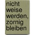 Nicht weise werden, zornig bleiben