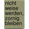 Nicht weise werden, zornig bleiben by Max Frisch