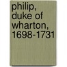 Philip, Duke of Wharton, 1698-1731 by John Robert Robinson