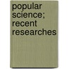 Popular Science; Recent Researches door John Timbs
