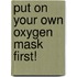 Put on Your Own Oxygen Mask First!