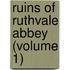 Ruins Of Ruthvale Abbey (Volume 1)