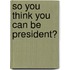 So You Think You Can Be President?