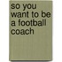 So You Want to Be a Football Coach
