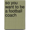 So You Want to Be a Football Coach by W. Tarwater Mark