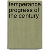 Temperance Progress Of The Century door John Granville Woolley