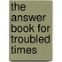 The Answer Book for Troubled Times