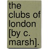 The Clubs Of London [By C. Marsh]. door Charles Marsh