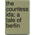 The Countess Ida; A Tale Of Berlin