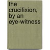 The Crucifixion, By An Eye-Witness door John Emmett Richardson