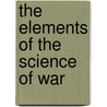 The Elements Of The Science Of War door Wilhelm M. Ller