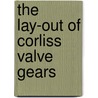 The Lay-Out Of Corliss Valve Gears by Sanford Alexander Moss