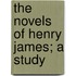 The Novels Of Henry James; A Study