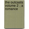 The Outcasts  Volume 2 ; A Romance by General Books
