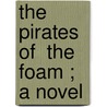 The Pirates Of  The Foam ; A Novel by Francis Claudius Armstrong