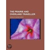 The Prairie And Overland Traveller door Unknown Author