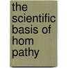 The Scientific Basis Of Hom  Pathy by William Henry Holcombe