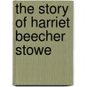 The Story Of Harriet Beecher Stowe door Ruth Alberta Brown MacArthur