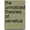 The Unnoticed Theories Of Servetus by George Gabriel Sigmond