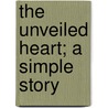 The Unveiled Heart; A Simple Story door Author of Earl impressions