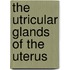 The Utricular Glands Of The Uterus