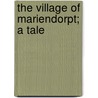 The Village Of Mariendorpt; A Tale by Miss Anna Maria Porter