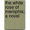 The White Rose Of Memphis; A Novel door William Clark Falkner