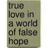 True Love In A World Of False Hope door Robbie Castleman