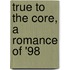 True To The Core, A Romance Of '98