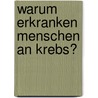 Warum erkranken Menschen an Krebs? door Bernd Gänsbacher