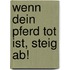 Wenn dein Pferd tot ist, steig ab!