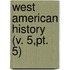 West American History (V. 5,Pt. 5)