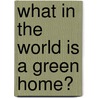 What in the World Is a Green Home? door Oona Gaarder-Juntti