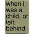 When I Was A Child, Or Left Behind