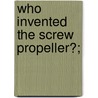 Who Invented The Screw Propeller?; door James Nicol