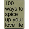 100 Ways To Spice Up Your Love Life by Desire Moore