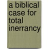 A Biblical Case for Total Inerrancy door Robert P. Lightner