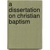 A Dissertation On Christian Baptism by David Porter