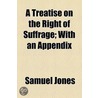A Treatise On The Right Of Suffrage door Samuel Jones