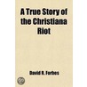 A True Story Of The Christiana Riot by David R. Forbes