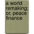 A World Remaking; Or, Peace Finance