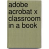 Adobe Acrobat X Classroom In A Book by Adobe Creative Team