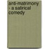 Anti-Matrimony - A Satirical Comedy