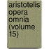 Aristotelis Opera Omnia (Volume 15)